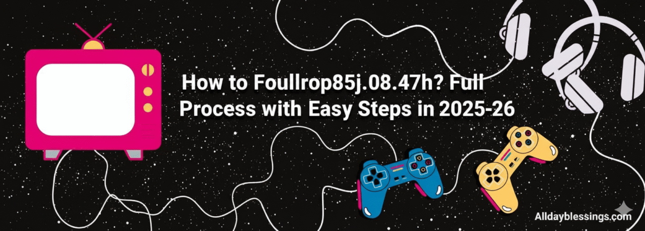 How to Foullrop85j.08.47h? Full Process with Easy Steps in 2025-26